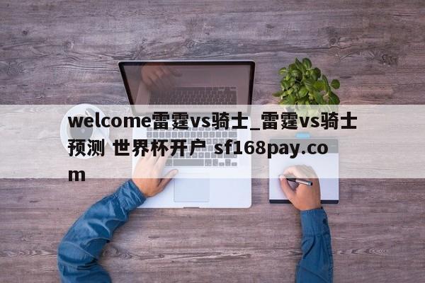 welcome雷霆vs骑士_雷霆vs骑士预测 世界杯开户 sf168pay.com
