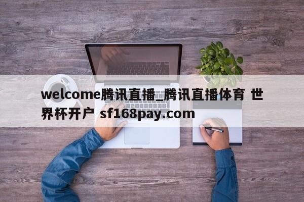 welcome腾讯直播_腾讯直播体育 世界杯开户 sf168pay.com