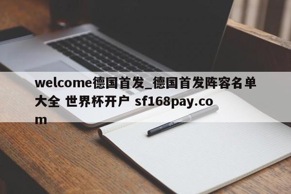 welcome德国首发_德国首发阵容名单大全 世界杯开户 sf168pay.com