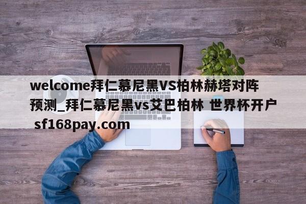 welcome拜仁慕尼黑VS柏林赫塔对阵预测_拜仁慕尼黑vs艾巴柏林 世界杯开户 sf168pay.com
