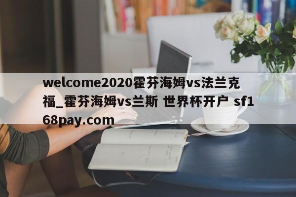 welcome2020霍芬海姆vs法兰克福_霍芬海姆vs兰斯 世界杯开户 sf168pay.com