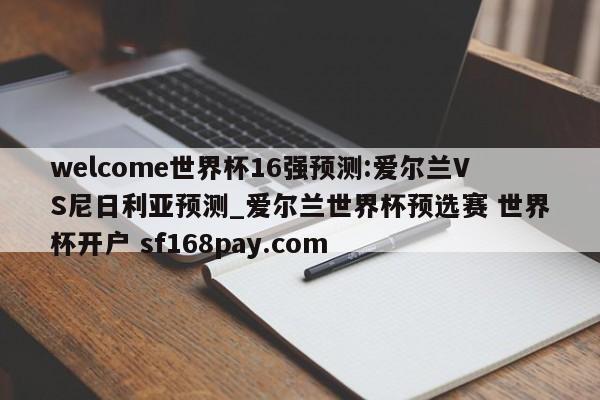 welcome世界杯16强预测:爱尔兰VS尼日利亚预测_爱尔兰世界杯预选赛 世界杯开户 sf168pay.com