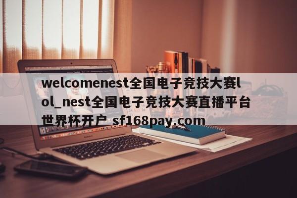 welcomenest全国电子竞技大赛lol_nest全国电子竞技大赛直播平台 世界杯开户 sf168pay.com