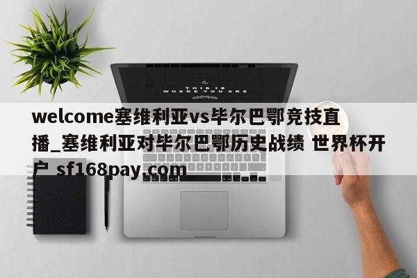 welcome塞维利亚vs毕尔巴鄂竞技直播_塞维利亚对毕尔巴鄂历史战绩 世界杯开户 sf168pay.com