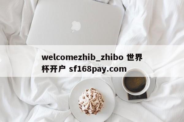 welcomezhib_zhibo 世界杯开户 sf168pay.com