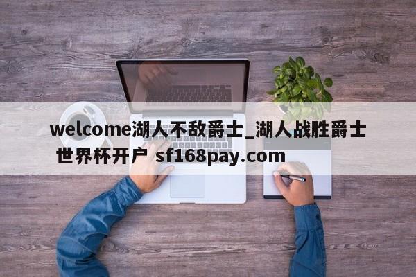 welcome湖人不敌爵士_湖人战胜爵士 世界杯开户 sf168pay.com