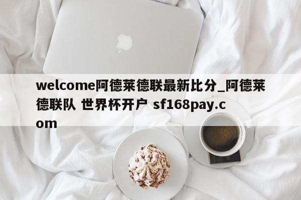 welcome阿德莱德联最新比分_阿德莱德联队 世界杯开户 sf168pay.com