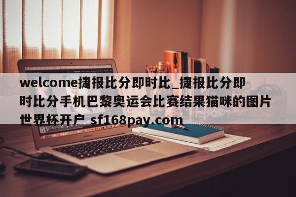 welcome捷报比分即时比_捷报比分即时比分手机巴黎奥运会比赛结果猫咪的图片 世界杯开户 sf168pay.com
