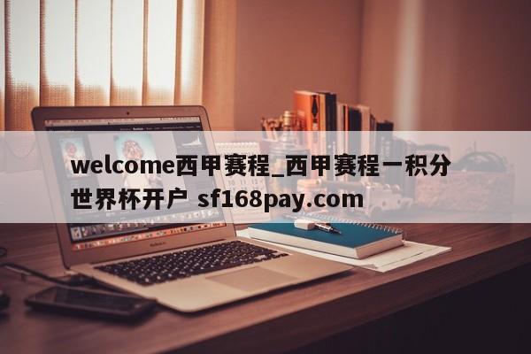welcome西甲赛程_西甲赛程一积分 世界杯开户 sf168pay.com