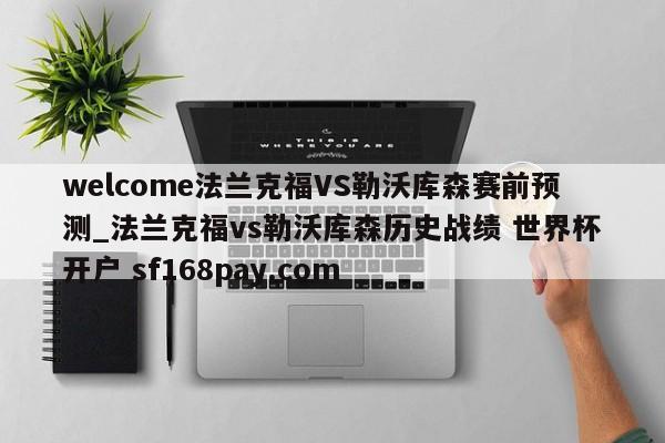 welcome法兰克福VS勒沃库森赛前预测_法兰克福vs勒沃库森历史战绩 世界杯开户 sf168pay.com