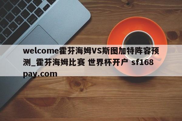 welcome霍芬海姆VS斯图加特阵容预测_霍芬海姆比赛 世界杯开户 sf168pay.com