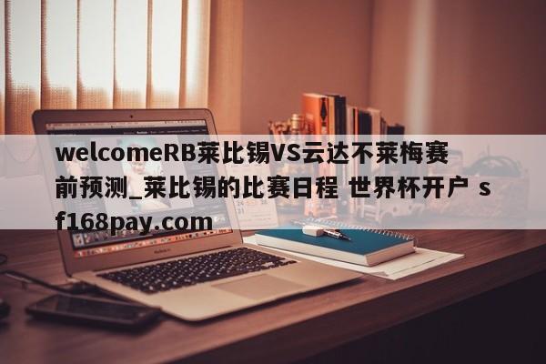 welcomeRB莱比锡VS云达不莱梅赛前预测_莱比锡的比赛日程 世界杯开户 sf168pay.com
